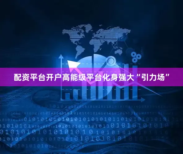 配资平台开户高能级平台化身强大“引力场”