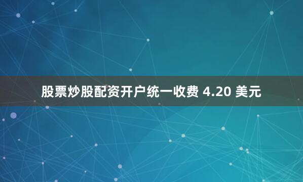 股票炒股配资开户统一收费 4.20 美元