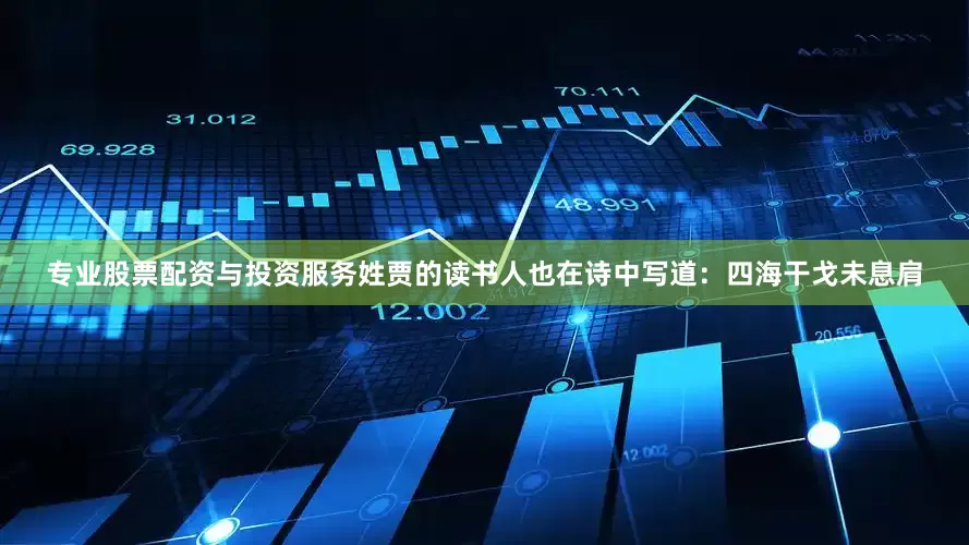专业股票配资与投资服务姓贾的读书人也在诗中写道：四海干戈未息肩