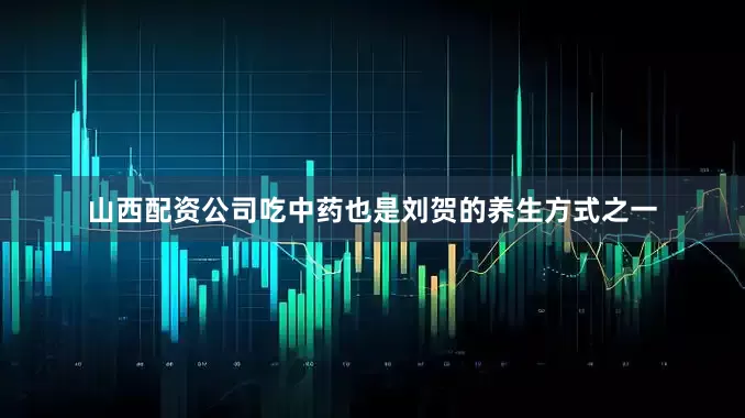 山西配资公司吃中药也是刘贺的养生方式之一