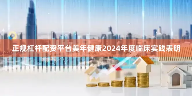 正规杠杆配资平台美年健康2024年度临床实践表明
