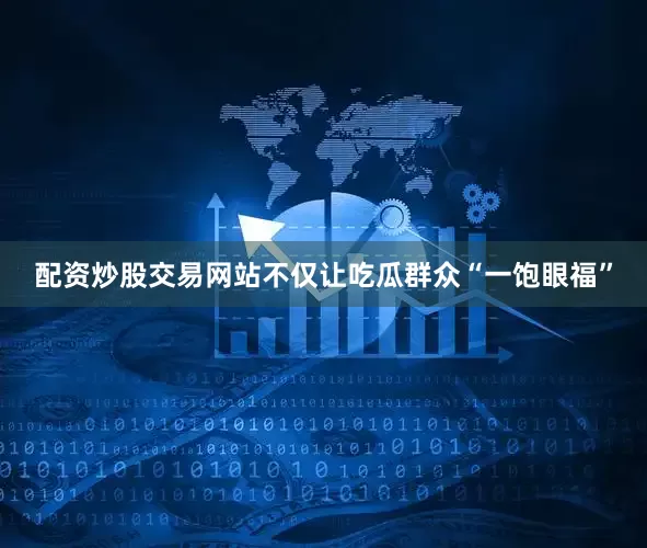 配资炒股交易网站不仅让吃瓜群众“一饱眼福”