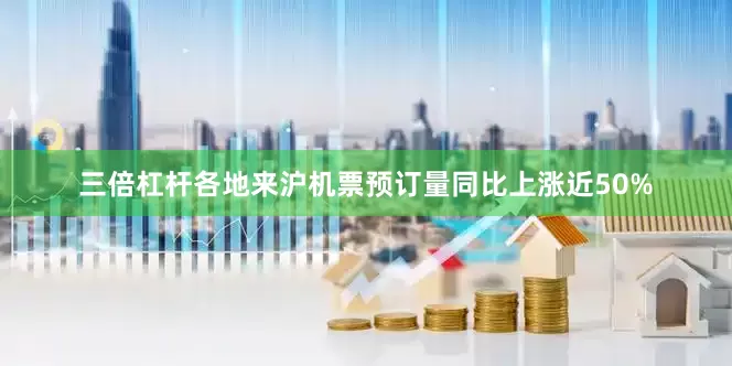 三倍杠杆各地来沪机票预订量同比上涨近50%