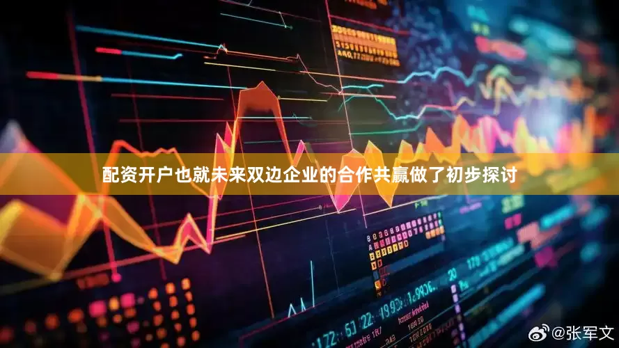 配资开户也就未来双边企业的合作共赢做了初步探讨