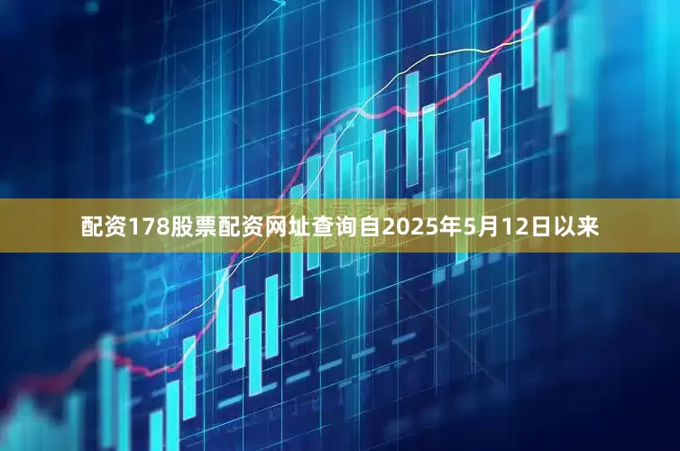 配资178股票配资网址查询自2025年5月12日以来