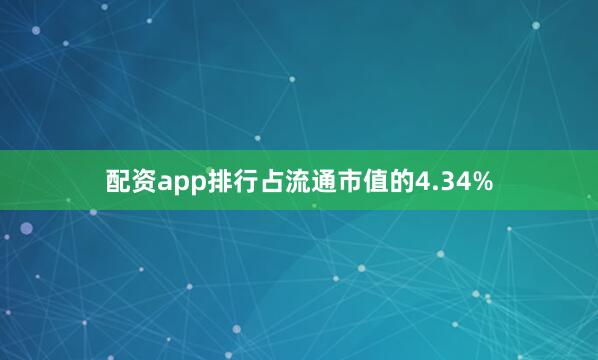 配资app排行占流通市值的4.34%