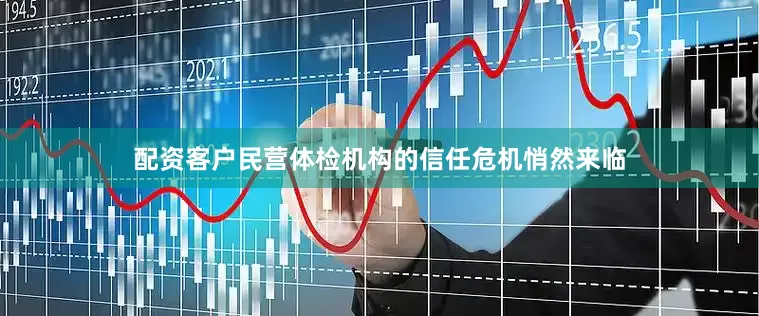 配资客户民营体检机构的信任危机悄然来临
