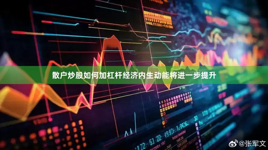散户炒股如何加杠杆经济内生动能将进一步提升
