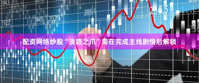 配资网络炒股“淡路之爪”需在完成主线剧情后解锁